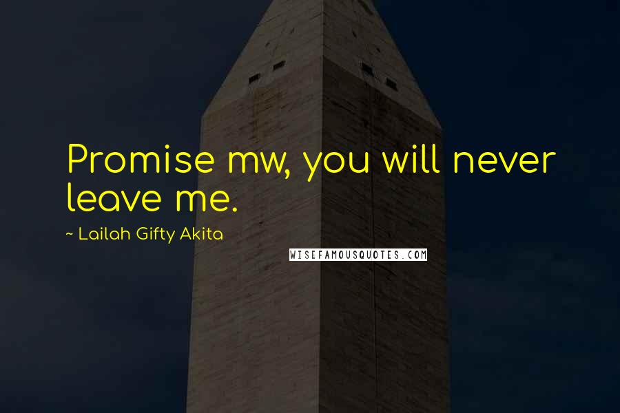 Lailah Gifty Akita Quotes: Promise mw, you will never leave me.