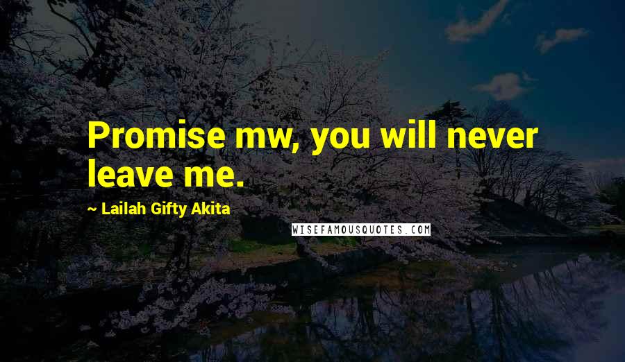 Lailah Gifty Akita Quotes: Promise mw, you will never leave me.