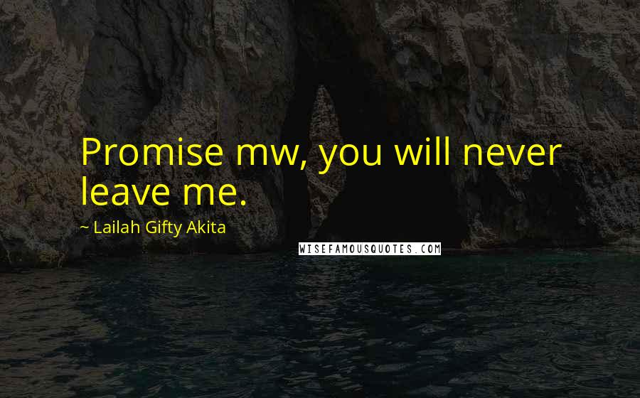 Lailah Gifty Akita Quotes: Promise mw, you will never leave me.