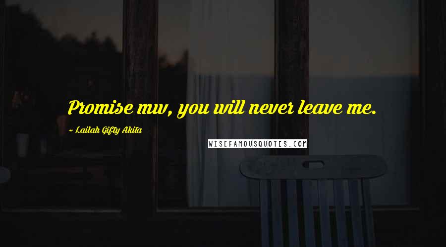 Lailah Gifty Akita Quotes: Promise mw, you will never leave me.