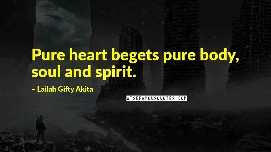 Lailah Gifty Akita Quotes: Pure heart begets pure body, soul and spirit.