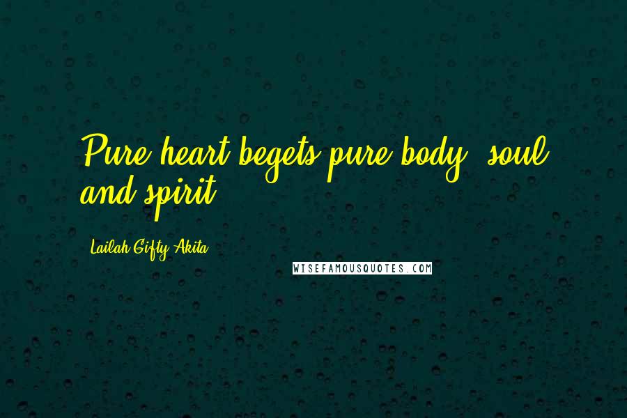 Lailah Gifty Akita Quotes: Pure heart begets pure body, soul and spirit.