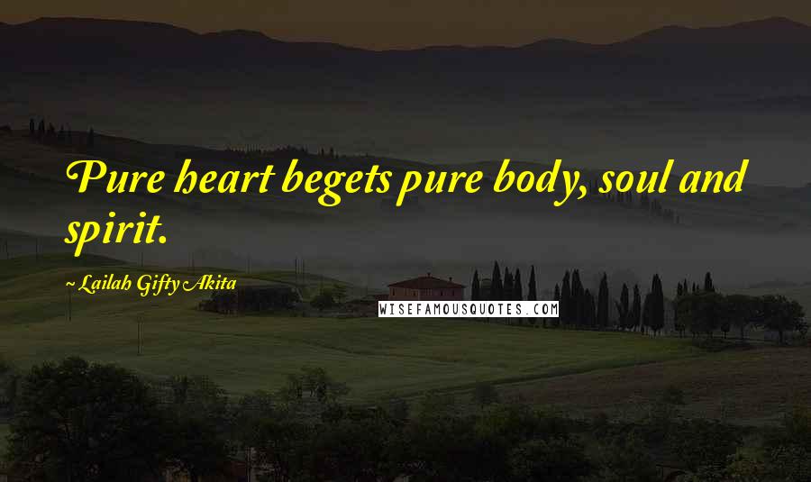 Lailah Gifty Akita Quotes: Pure heart begets pure body, soul and spirit.