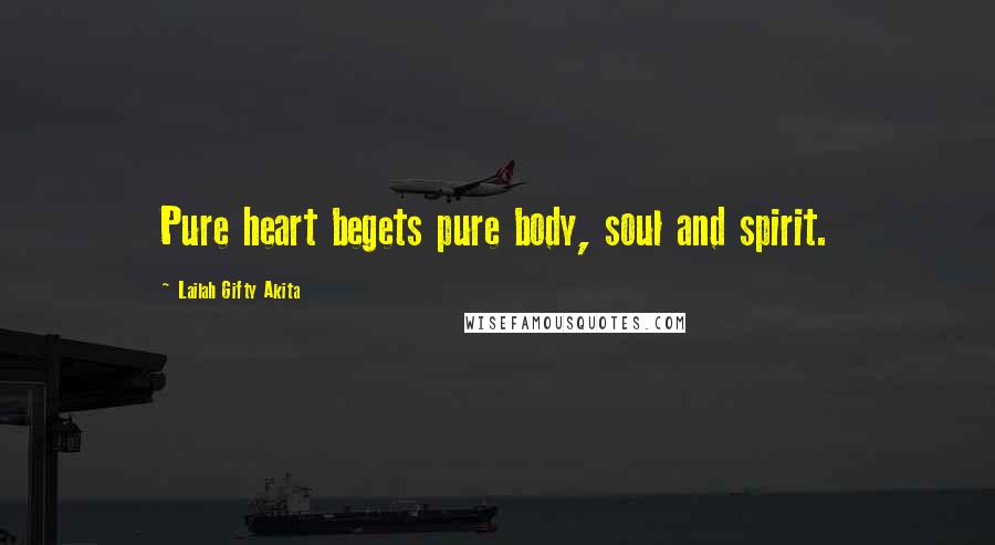 Lailah Gifty Akita Quotes: Pure heart begets pure body, soul and spirit.