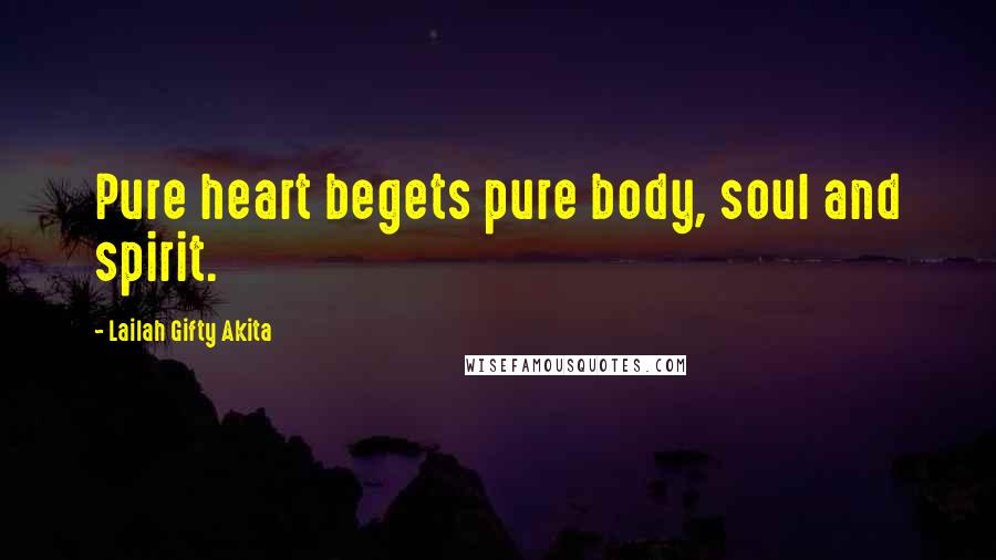 Lailah Gifty Akita Quotes: Pure heart begets pure body, soul and spirit.
