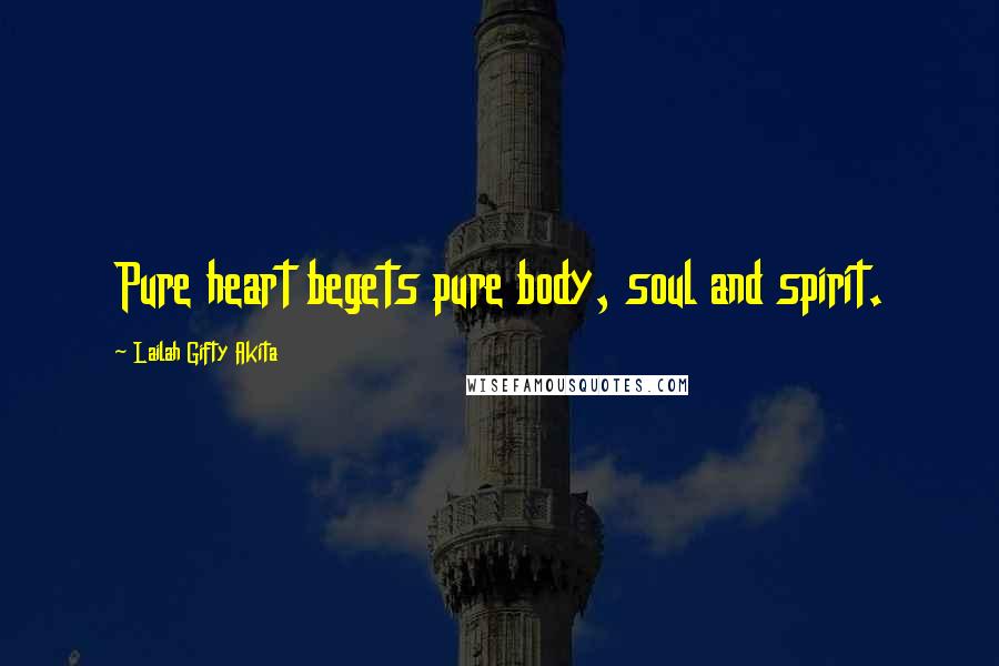 Lailah Gifty Akita Quotes: Pure heart begets pure body, soul and spirit.