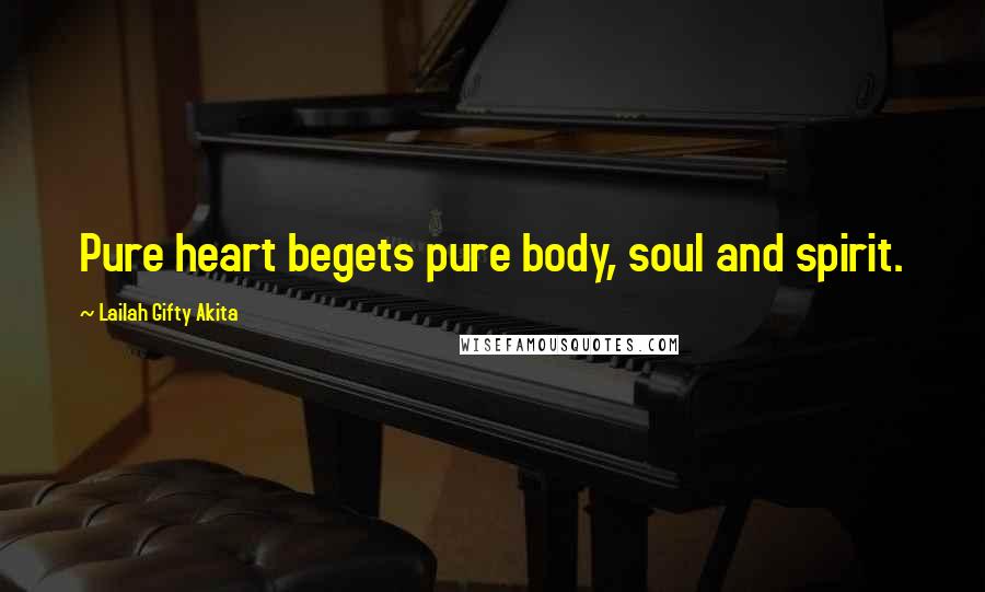 Lailah Gifty Akita Quotes: Pure heart begets pure body, soul and spirit.
