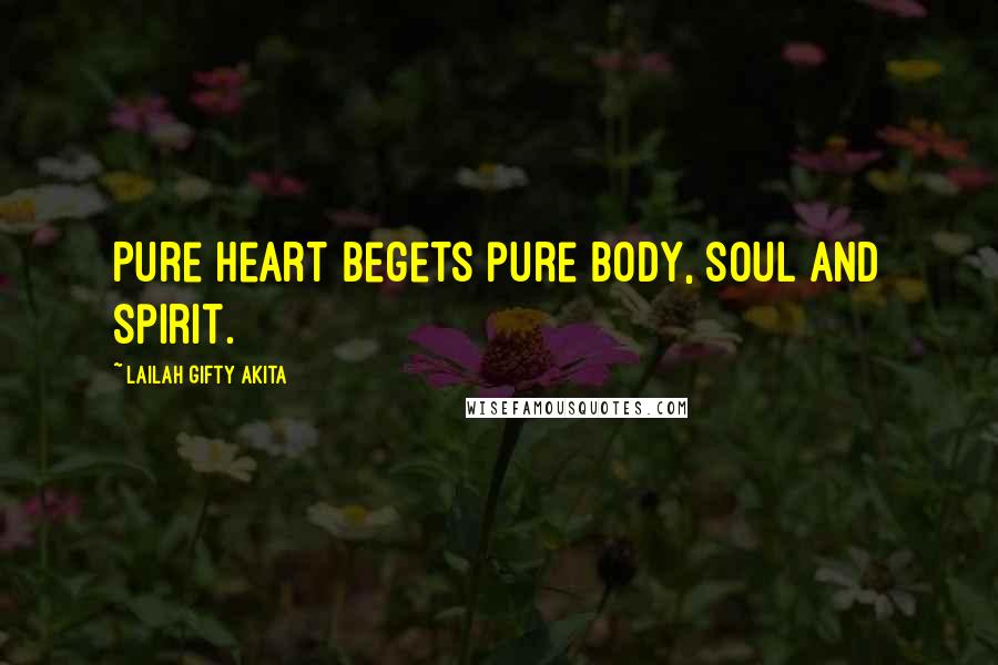 Lailah Gifty Akita Quotes: Pure heart begets pure body, soul and spirit.