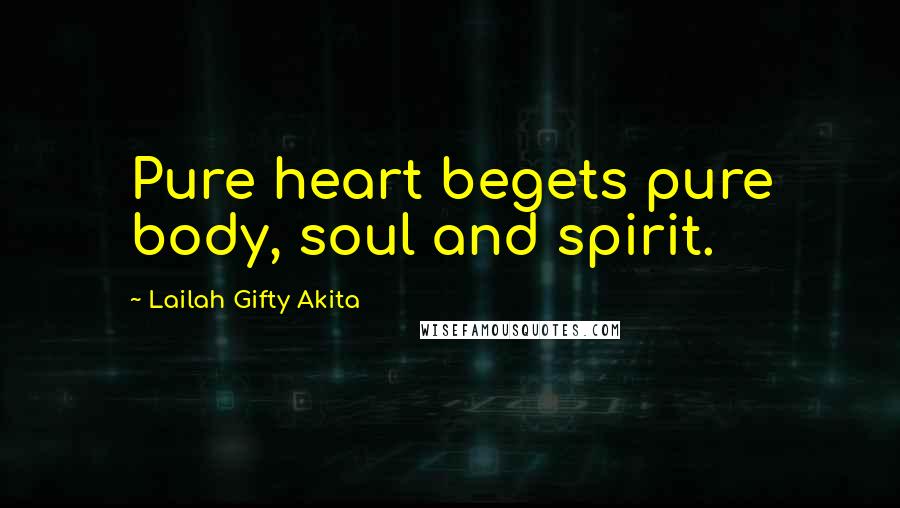 Lailah Gifty Akita Quotes: Pure heart begets pure body, soul and spirit.