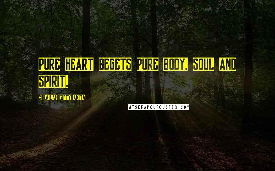 Lailah Gifty Akita Quotes: Pure heart begets pure body, soul and spirit.