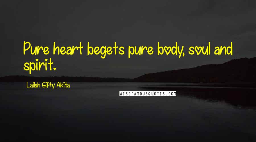 Lailah Gifty Akita Quotes: Pure heart begets pure body, soul and spirit.