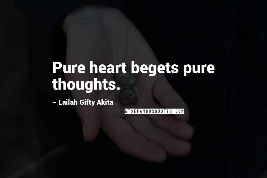 Lailah Gifty Akita Quotes: Pure heart begets pure thoughts.