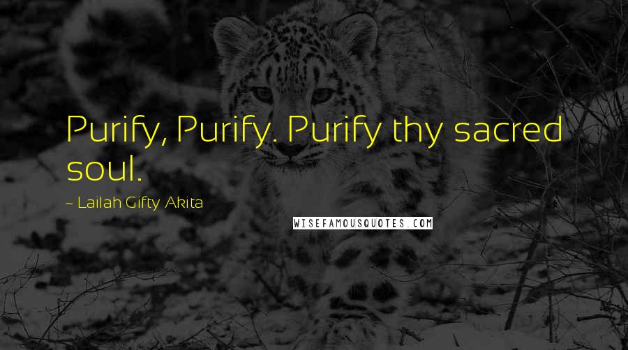 Lailah Gifty Akita Quotes: Purify, Purify. Purify thy sacred soul.