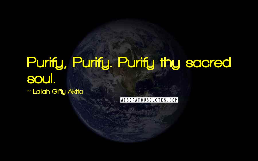 Lailah Gifty Akita Quotes: Purify, Purify. Purify thy sacred soul.