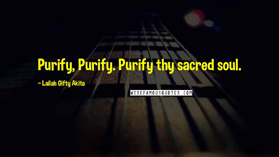 Lailah Gifty Akita Quotes: Purify, Purify. Purify thy sacred soul.