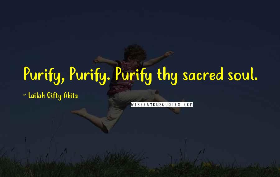 Lailah Gifty Akita Quotes: Purify, Purify. Purify thy sacred soul.