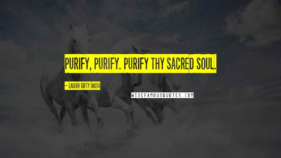 Lailah Gifty Akita Quotes: Purify, Purify. Purify thy sacred soul.