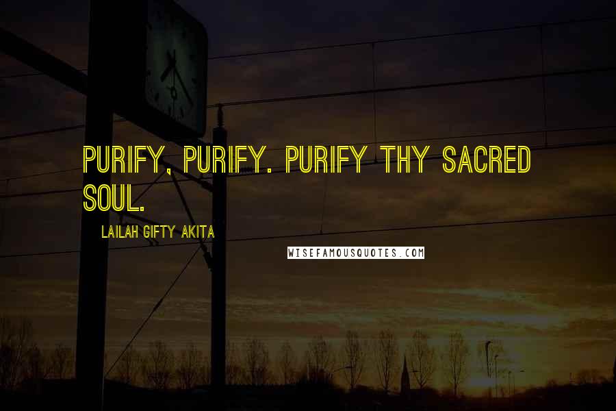 Lailah Gifty Akita Quotes: Purify, Purify. Purify thy sacred soul.