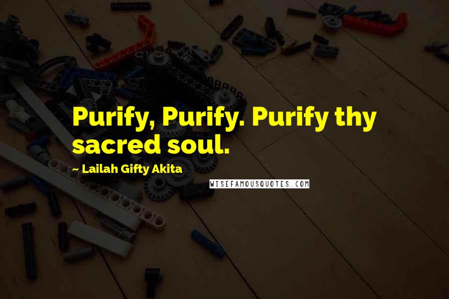 Lailah Gifty Akita Quotes: Purify, Purify. Purify thy sacred soul.