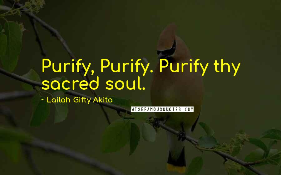 Lailah Gifty Akita Quotes: Purify, Purify. Purify thy sacred soul.