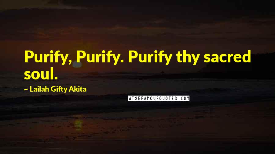 Lailah Gifty Akita Quotes: Purify, Purify. Purify thy sacred soul.
