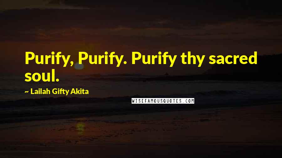 Lailah Gifty Akita Quotes: Purify, Purify. Purify thy sacred soul.