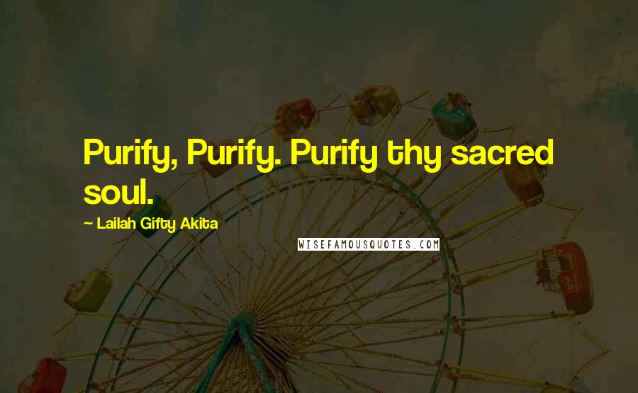 Lailah Gifty Akita Quotes: Purify, Purify. Purify thy sacred soul.