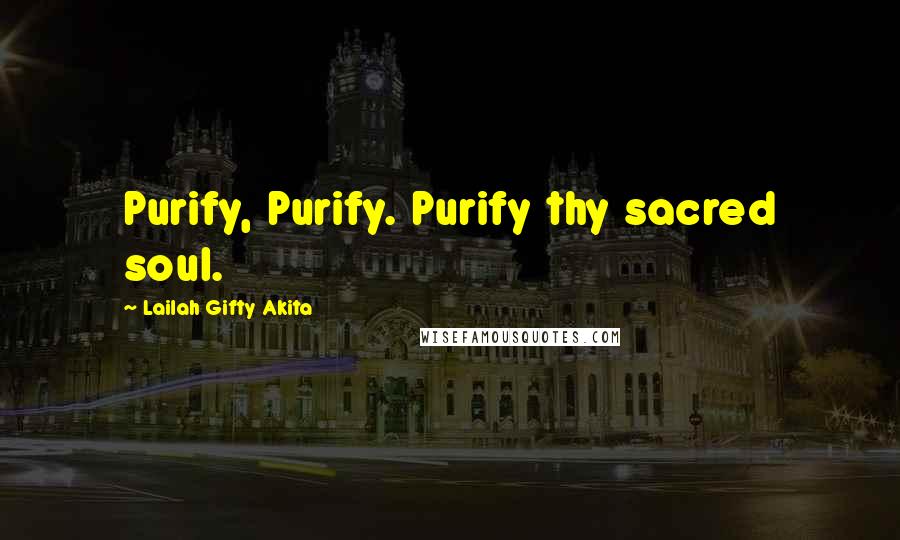 Lailah Gifty Akita Quotes: Purify, Purify. Purify thy sacred soul.