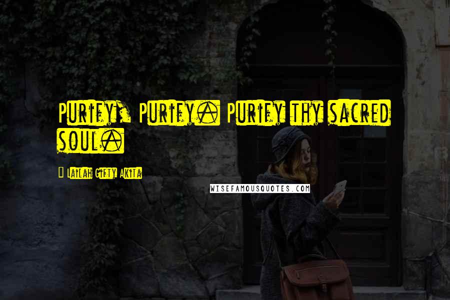 Lailah Gifty Akita Quotes: Purify, Purify. Purify thy sacred soul.