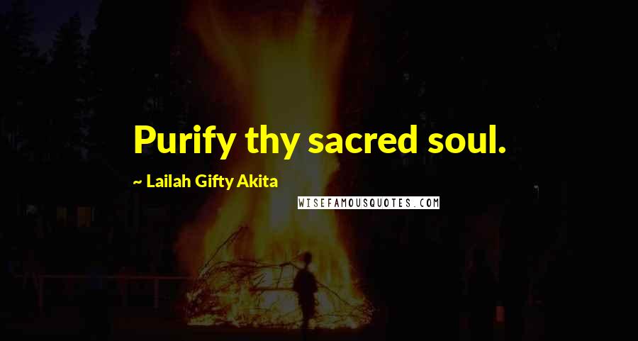 Lailah Gifty Akita Quotes: Purify thy sacred soul.