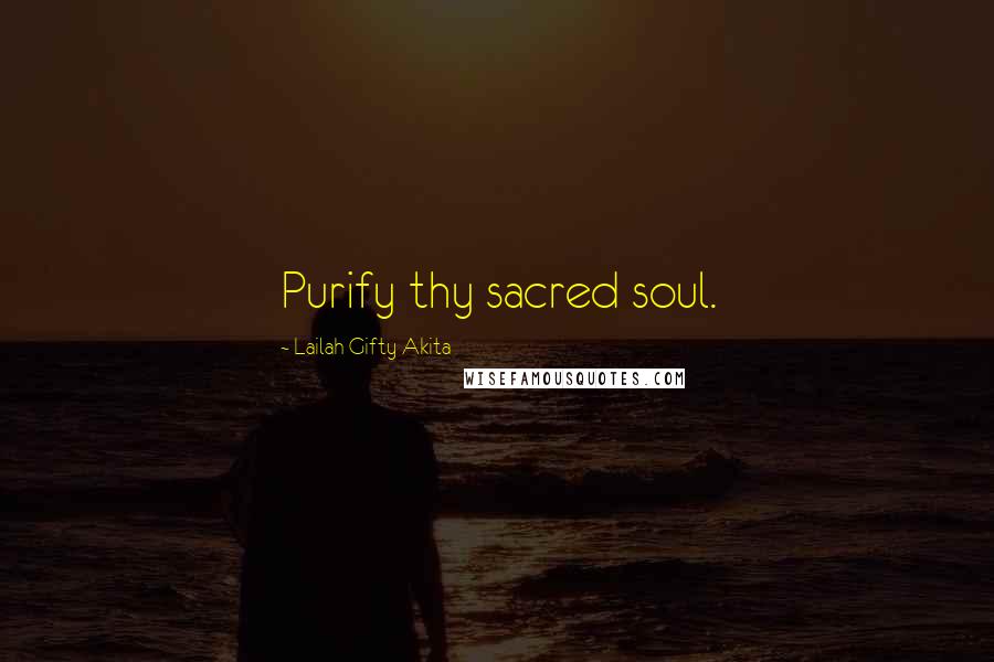 Lailah Gifty Akita Quotes: Purify thy sacred soul.