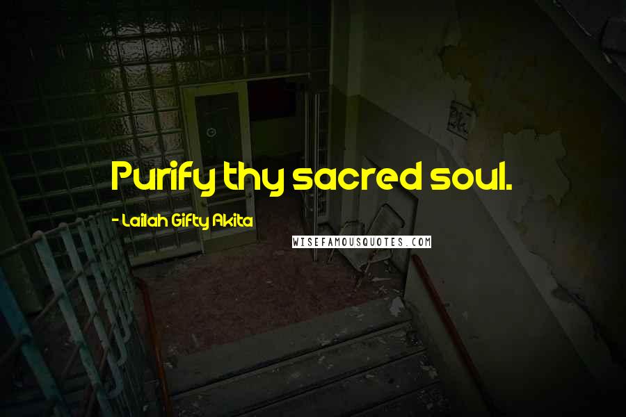 Lailah Gifty Akita Quotes: Purify thy sacred soul.