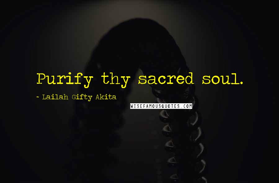 Lailah Gifty Akita Quotes: Purify thy sacred soul.