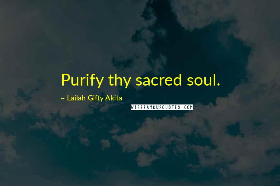 Lailah Gifty Akita Quotes: Purify thy sacred soul.