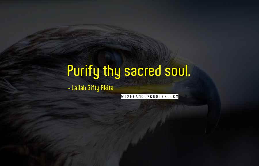 Lailah Gifty Akita Quotes: Purify thy sacred soul.