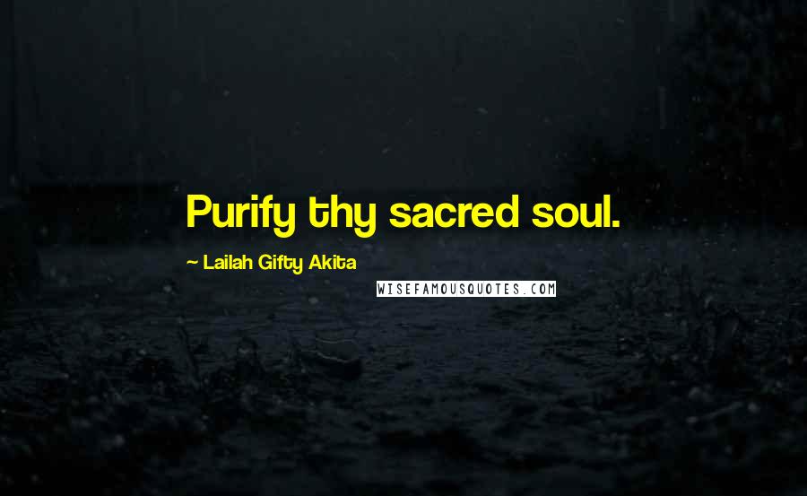 Lailah Gifty Akita Quotes: Purify thy sacred soul.
