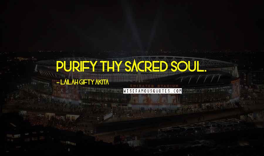 Lailah Gifty Akita Quotes: Purify thy sacred soul.