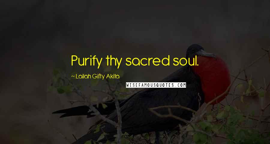 Lailah Gifty Akita Quotes: Purify thy sacred soul.