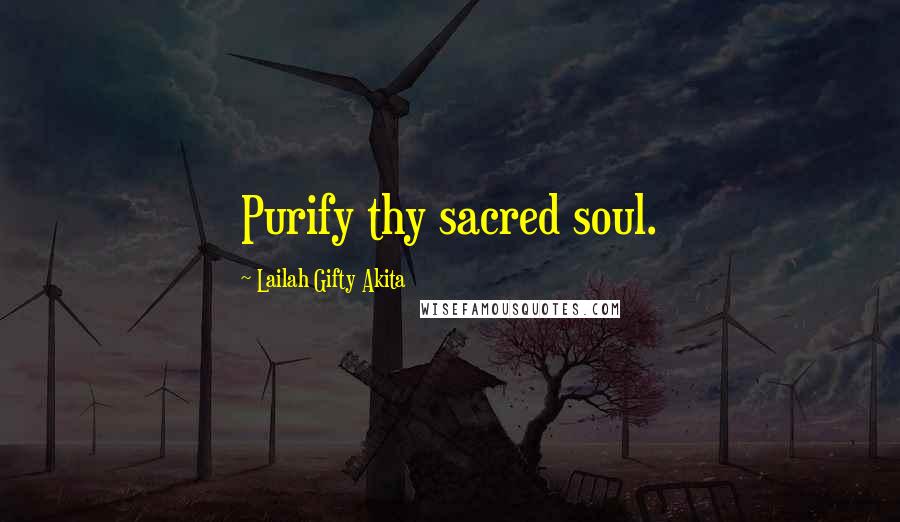 Lailah Gifty Akita Quotes: Purify thy sacred soul.