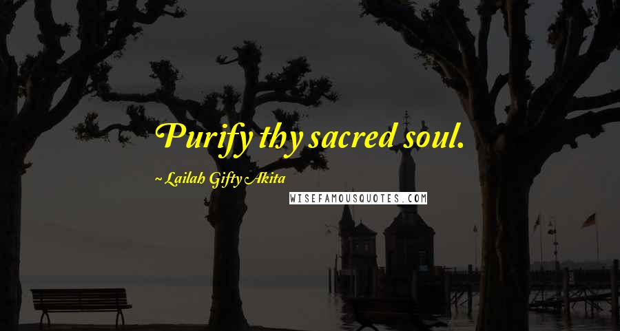 Lailah Gifty Akita Quotes: Purify thy sacred soul.