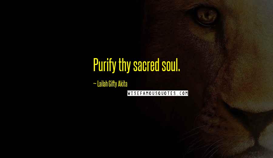 Lailah Gifty Akita Quotes: Purify thy sacred soul.