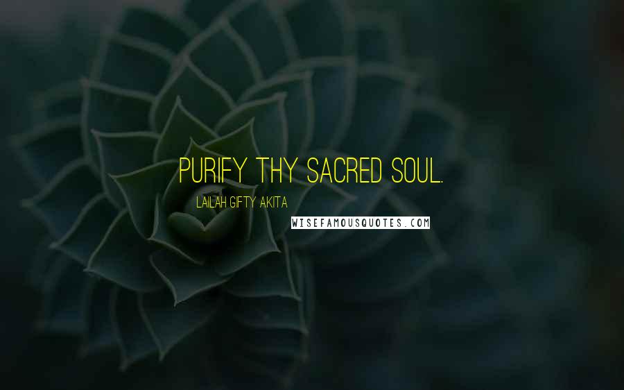 Lailah Gifty Akita Quotes: Purify thy sacred soul.