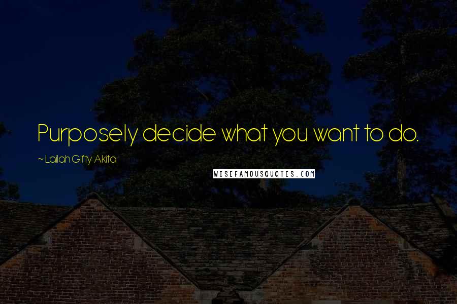 Lailah Gifty Akita Quotes: Purposely decide what you want to do.