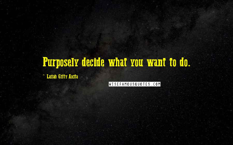 Lailah Gifty Akita Quotes: Purposely decide what you want to do.