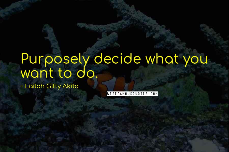 Lailah Gifty Akita Quotes: Purposely decide what you want to do.