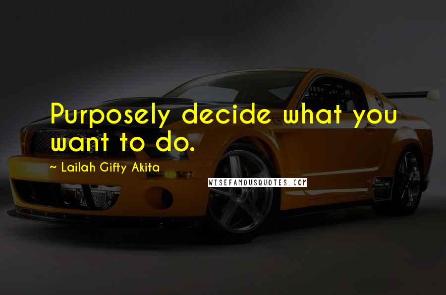 Lailah Gifty Akita Quotes: Purposely decide what you want to do.