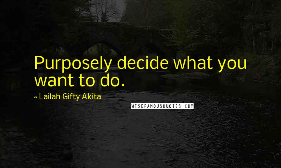 Lailah Gifty Akita Quotes: Purposely decide what you want to do.