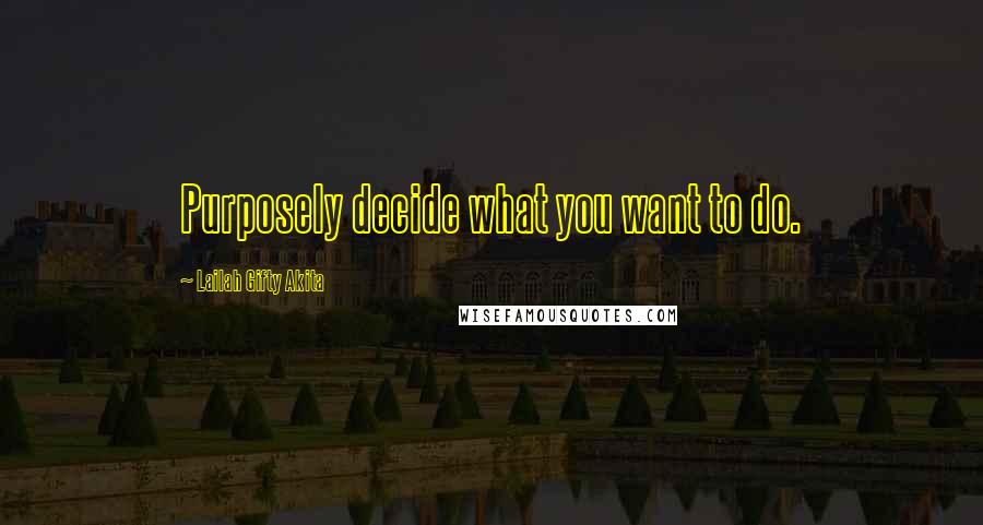 Lailah Gifty Akita Quotes: Purposely decide what you want to do.