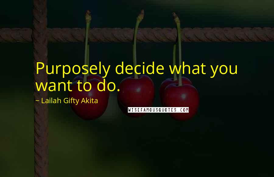 Lailah Gifty Akita Quotes: Purposely decide what you want to do.