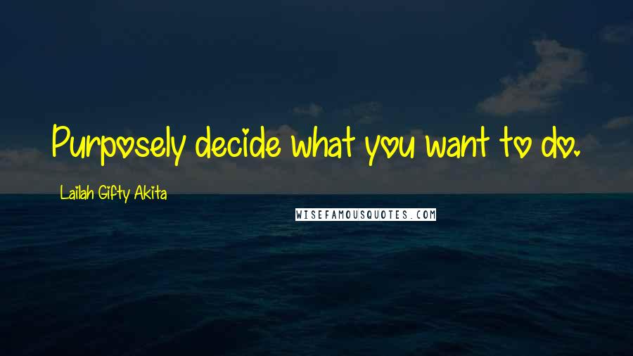 Lailah Gifty Akita Quotes: Purposely decide what you want to do.